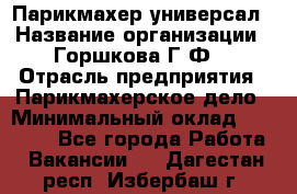 Парикмахер-универсал › Название организации ­ Горшкова Г.Ф. › Отрасль предприятия ­ Парикмахерское дело › Минимальный оклад ­ 40 000 - Все города Работа » Вакансии   . Дагестан респ.,Избербаш г.